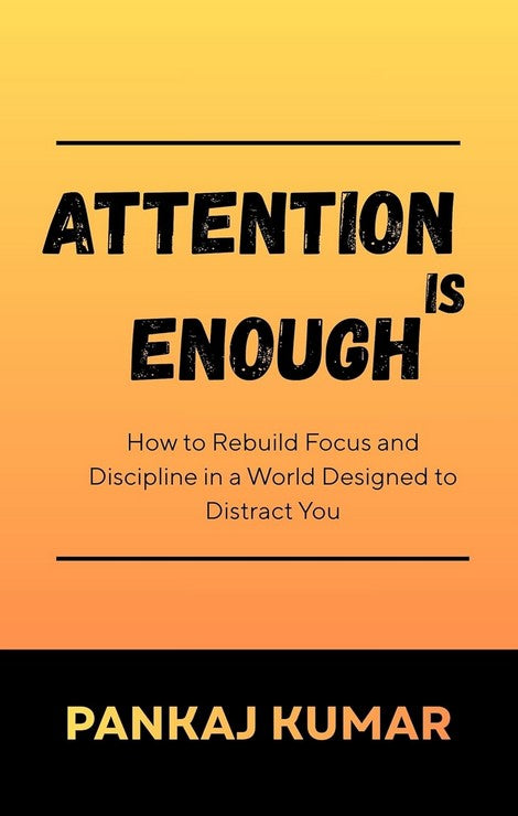 Attention Is Enough: How to Rebuild Focus and Discipline in a World Designed to Distract You | rebuild focus | deep work mindset | attention economy